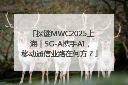 探谜MWC2025上海｜5G-A携手AI，移动通信业路在何方？