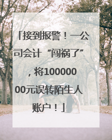 接到报警！一公司会计“闯祸了”，将10000000元误转陌生人账户！