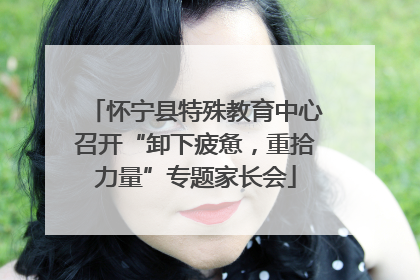 怀宁县特殊教育中心召开“卸下疲惫，重拾力量”专题家长会