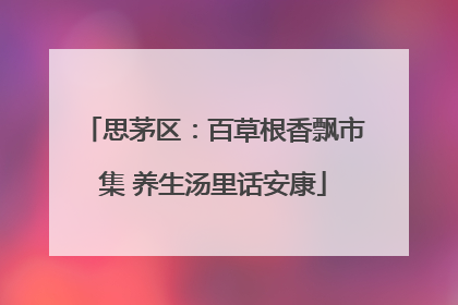 思茅区：百草根香飘市集 养生汤里话安康