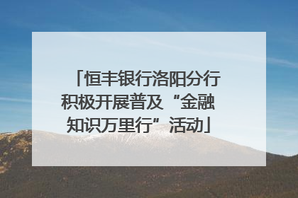 恒丰银行洛阳分行积极开展普及“金融知识万里行”活动