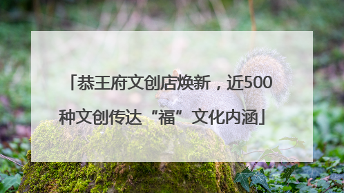 恭王府文创店焕新，近500种文创传达“福”文化内涵