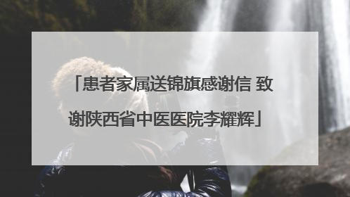 患者家属送锦旗感谢信 致谢陕西省中医医院李耀辉