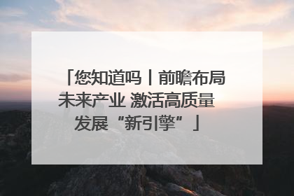 您知道吗丨前瞻布局未来产业 激活高质量发展“新引擎”