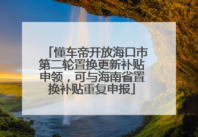 懂车帝开放海口市第二轮置换更新补贴申领，可与海南省置换补贴重复申报