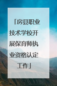 房县职业技术学校开展保育师执业资格认定工作