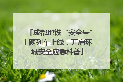成都地铁“安全号”主题列车上线，开启环城安全应急科普