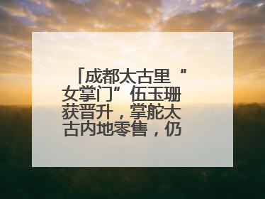 成都太古里“女掌门”伍玉珊获晋升，掌舵太古内地零售，仍管成都太古里