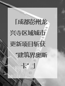 成都彭州龙兴寺区域城市更新项目斩获“建筑界奥斯卡”