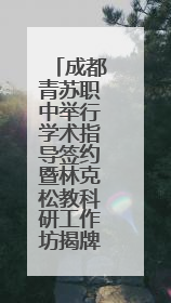 成都青苏职中举行学术指导签约暨林克松教科研工作坊揭牌仪式