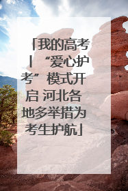我的高考丨“爱心护考”模式开启 河北各地多举措为考生护航