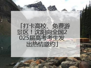 打卡高校、免费游景区！沈阳向全国2025届高考考生发出热情邀约