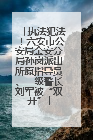 执法犯法！六安市公安局金安分局孙岗派出所原指导员、一级警长刘军被“双开”