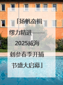 扬帆奋楫 缪力精进——2025威海刺参春季开捕节盛大启幕