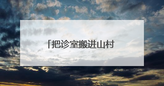 把诊室搬进山村 洛阳这个村在家门口享“三甲诊疗”