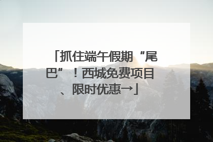 抓住端午假期“尾巴”！西城免费项目、限时优惠→