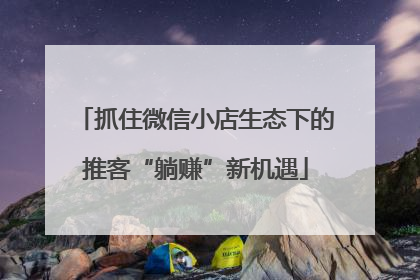 抓住微信小店生态下的推客“躺赚”新机遇
