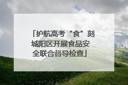 护航高考“食”刻 城阳区开展食品安全联合督导检查