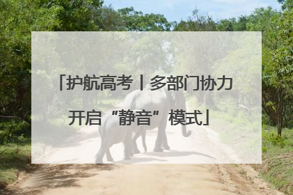 护航高考丨多部门协力 开启“静音”模式