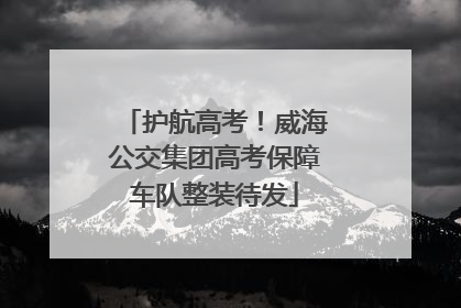 护航高考！威海公交集团高考保障车队整装待发