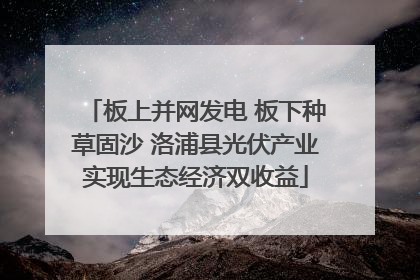 板上并网发电 板下种草固沙 洛浦县光伏产业实现生态经济双收益