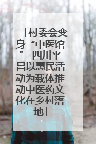 村委会变身“中医馆” 四川平昌以惠民活动为载体推动中医药文化在乡村落地