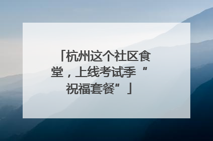 杭州这个社区食堂，上线考试季“祝福套餐”