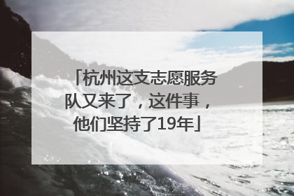 杭州这支志愿服务队又来了，这件事，他们坚持了19年