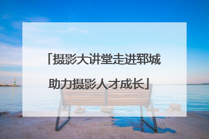 摄影大讲堂走进郓城 助力摄影人才成长