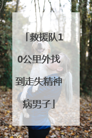 救援队10公里外找到走失精神病男子