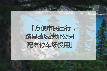 方便市民出行，路县故城遗址公园配套停车场投用