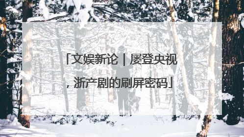 文娱新论｜屡登央视，浙产剧的刷屏密码