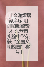 文澜熠熠泽庠序 明训昭昭毓贤才 东营市实验中学荣获“全国文明校园”称号