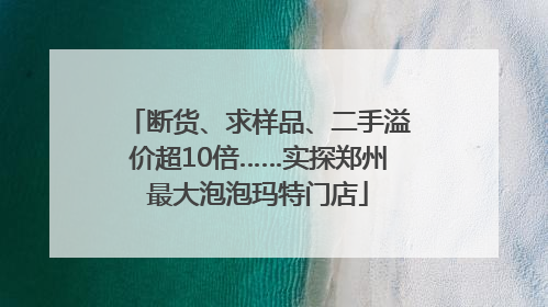 断货、求样品、二手溢价超10倍……实探郑州最大泡泡玛特门店