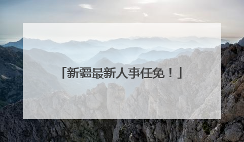 新疆最新人事任免！
