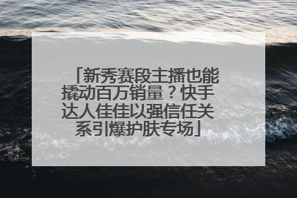 新秀赛段主播也能撬动百万销量？快手达人佳佳以强信任关系引爆护肤专场