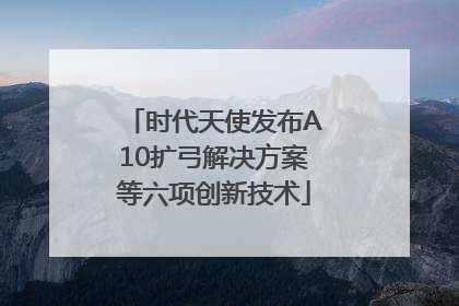 时代天使发布A10扩弓解决方案等六项创新技术
