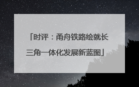 时评：甬舟铁路绘就长三角一体化发展新蓝图