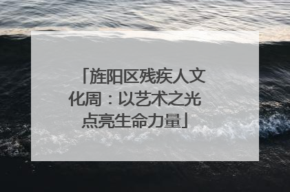 旌阳区残疾人文化周：以艺术之光点亮生命力量