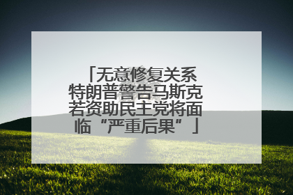 无意修复关系 特朗普警告马斯克若资助民主党将面临“严重后果”