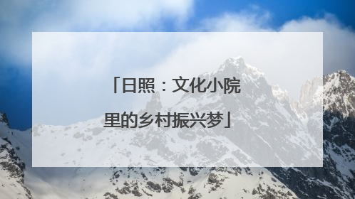 日照：文化小院里的乡村振兴梦