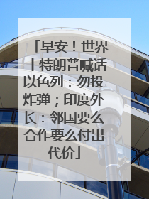 早安！世界丨特朗普喊话以色列：勿投炸弹；印度外长：邻国要么合作要么付出代价