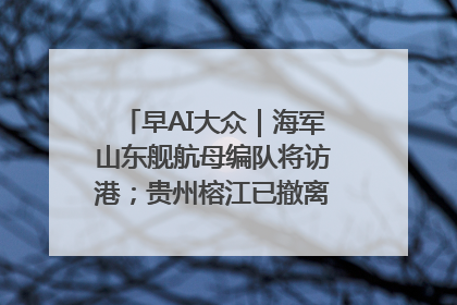 早AI大众｜海军山东舰航母编队将访港；贵州榕江已撤离转移群众超4万人