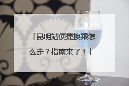 昆明站便捷换乘怎么走？指南来了！