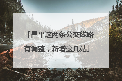 昌平这两条公交线路有调整，新增这几站