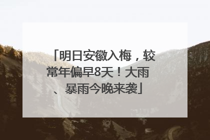 明日安徽入梅，较常年偏早8天！大雨、暴雨今晚来袭