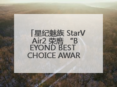 星纪魅族 StarV Air2 荣膺 “BEYOND BEST CHOICE AWARDS” 影响力大奖