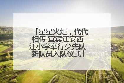 星星火炬，代代相传 宜宾江安西江小学举行少先队新队员入队仪式