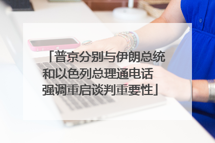 普京分别与伊朗总统和以色列总理通电话 强调重启谈判重要性