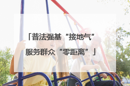 普法强基“接地气” 服务群众“零距离”